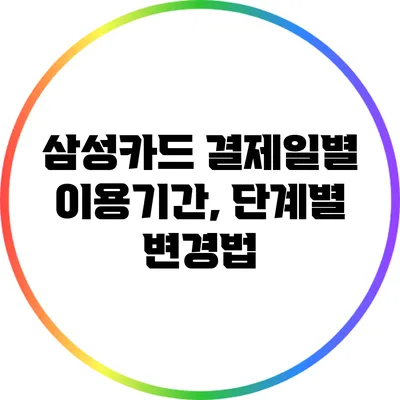 삼성카드 결제일별 이용기간, 단계별 변경법