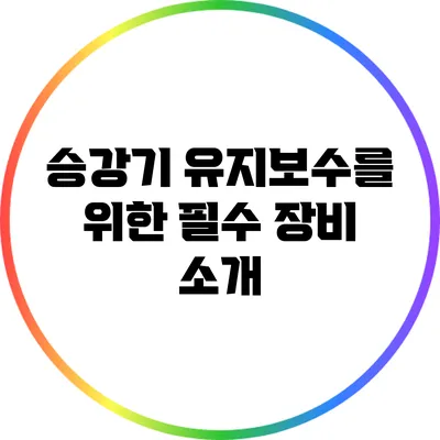 승강기 유지보수를 위한 필수 장비 소개