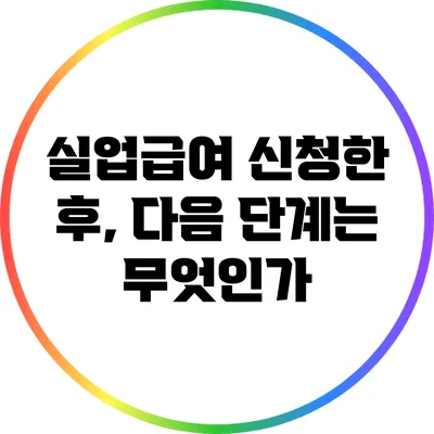 실업급여 신청한 후, 다음 단계는 무엇인가?