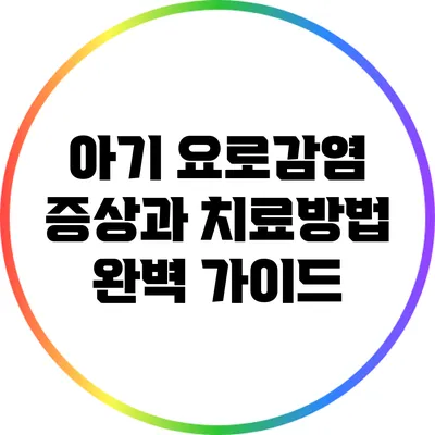 아기 요로감염: 증상과 치료방법 완벽 가이드
