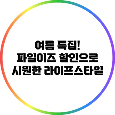 여름 특집! 파일이즈 할인으로 시원한 라이프스타일