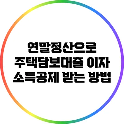 연말정산으로 주택담보대출 이자 소득공제 받는 방법