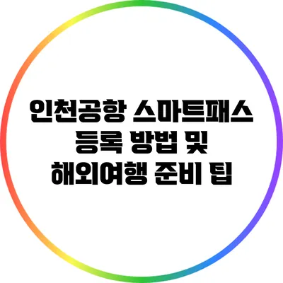 인천공항 스마트패스 등록 방법 및 해외여행 준비 팁