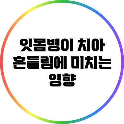 잇몸병이 치아 흔들림에 미치는 영향
