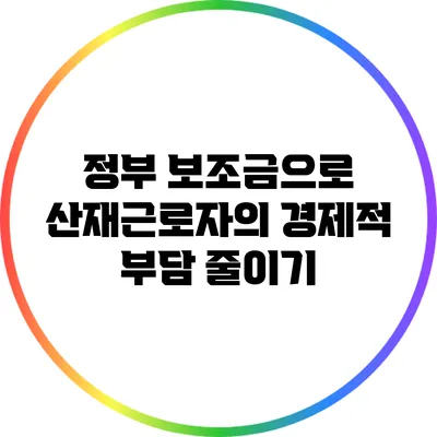 정부 보조금으로 산재근로자의 경제적 부담 줄이기
