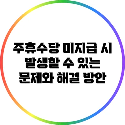 주휴수당 미지급 시 발생할 수 있는 문제와 해결 방안