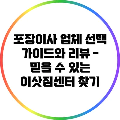 포장이사 업체 선택 가이드와 리뷰 - 믿을 수 있는 이삿짐센터 찾기