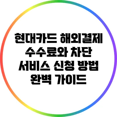 현대카드 해외결제 수수료와 차단 서비스 신청 방법 완벽 가이드