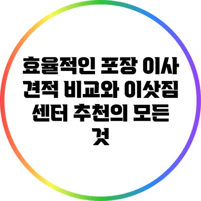 효율적인 포장 이사 견적 비교와 이삿짐 센터 추천의 모든 것