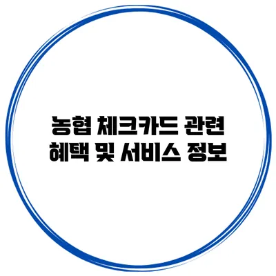 농협 체크카드 관련 혜택 및 서비스 정보