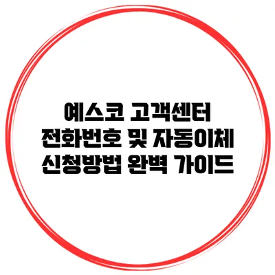예스코 고객센터 전화번호 및 자동이체 신청방법 완벽 가이드