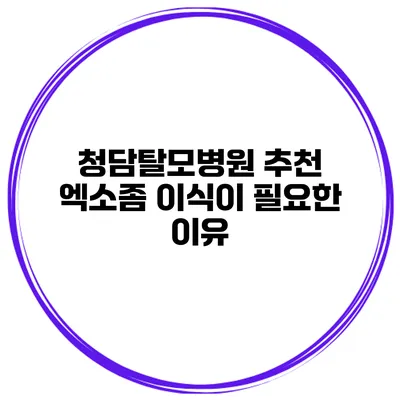 청담탈모병원 추천 엑소좀 이식이 필요한 이유