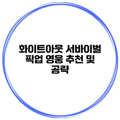 화이트아웃 서바이벌 픽업 영웅 추천 및 공략